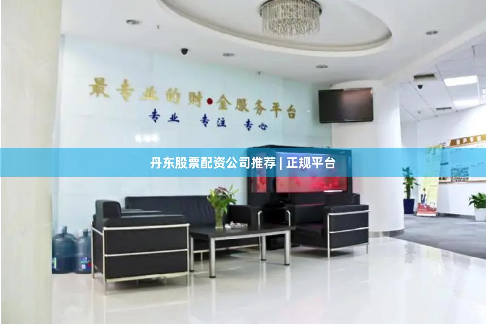 丹东股票配资公司推荐 | 正规平台