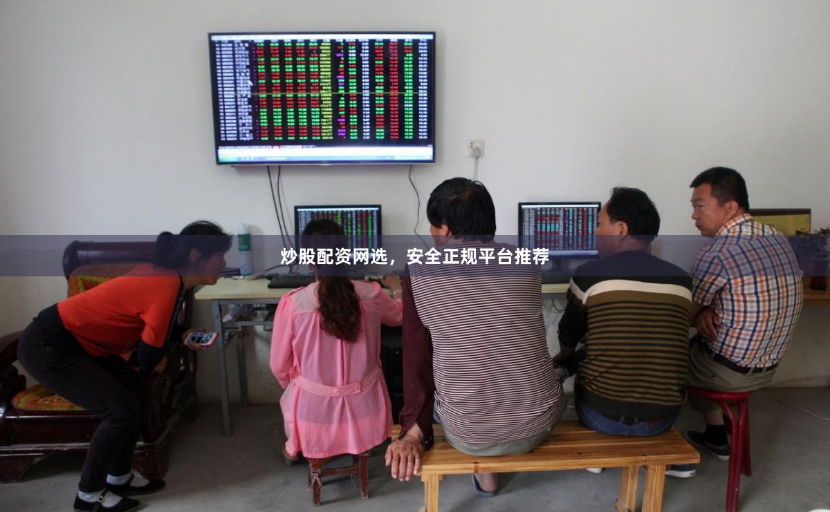 炒股配资网选，安全正规平台推荐