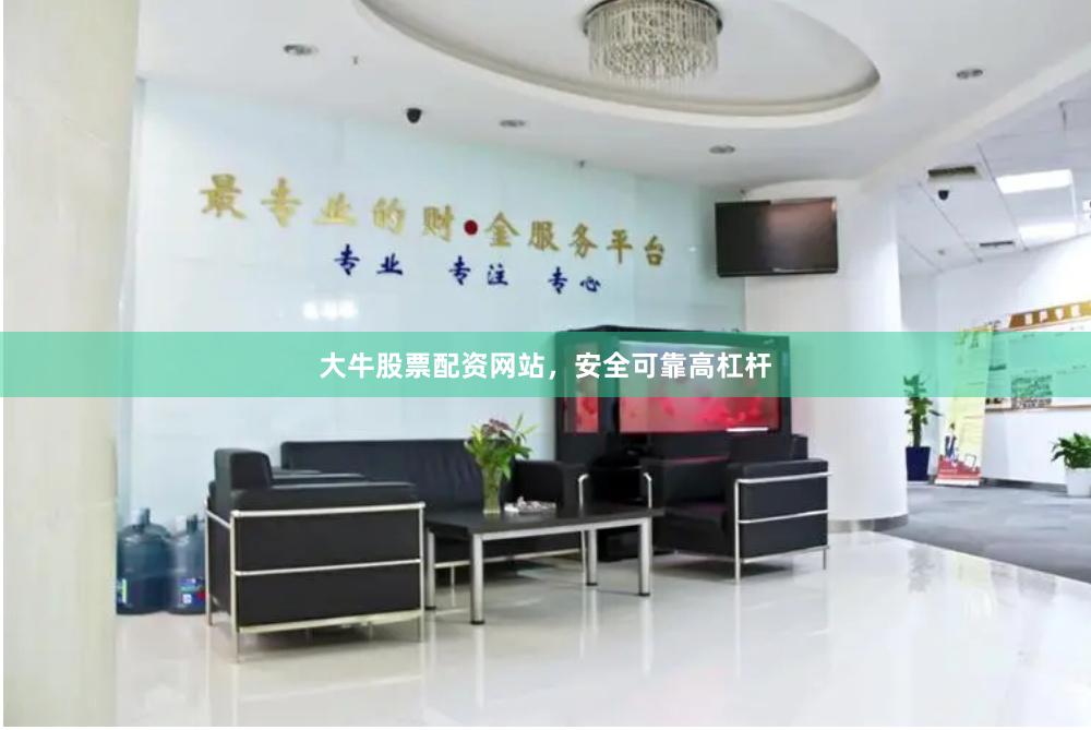 大牛股票配资网站,安全可靠高杠杆
