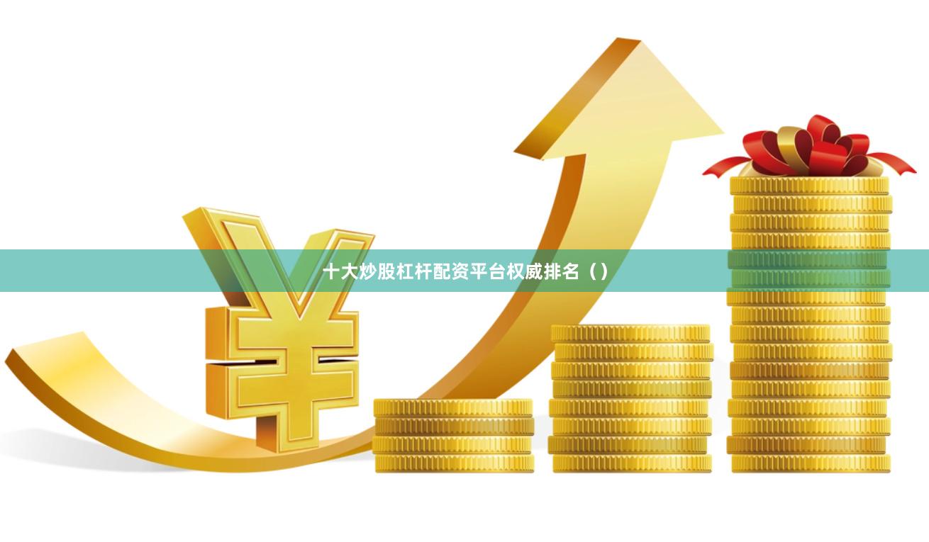 十大炒股杠杆配资平台权威排名（）