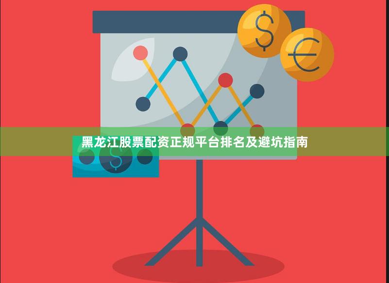 黑龙江股票配资正规平台排名及避坑指南