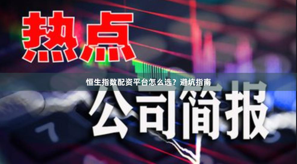 恒生指数配资平台怎么选？避坑指南