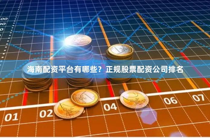海南配资平台有哪些?正规股票配资公司排名