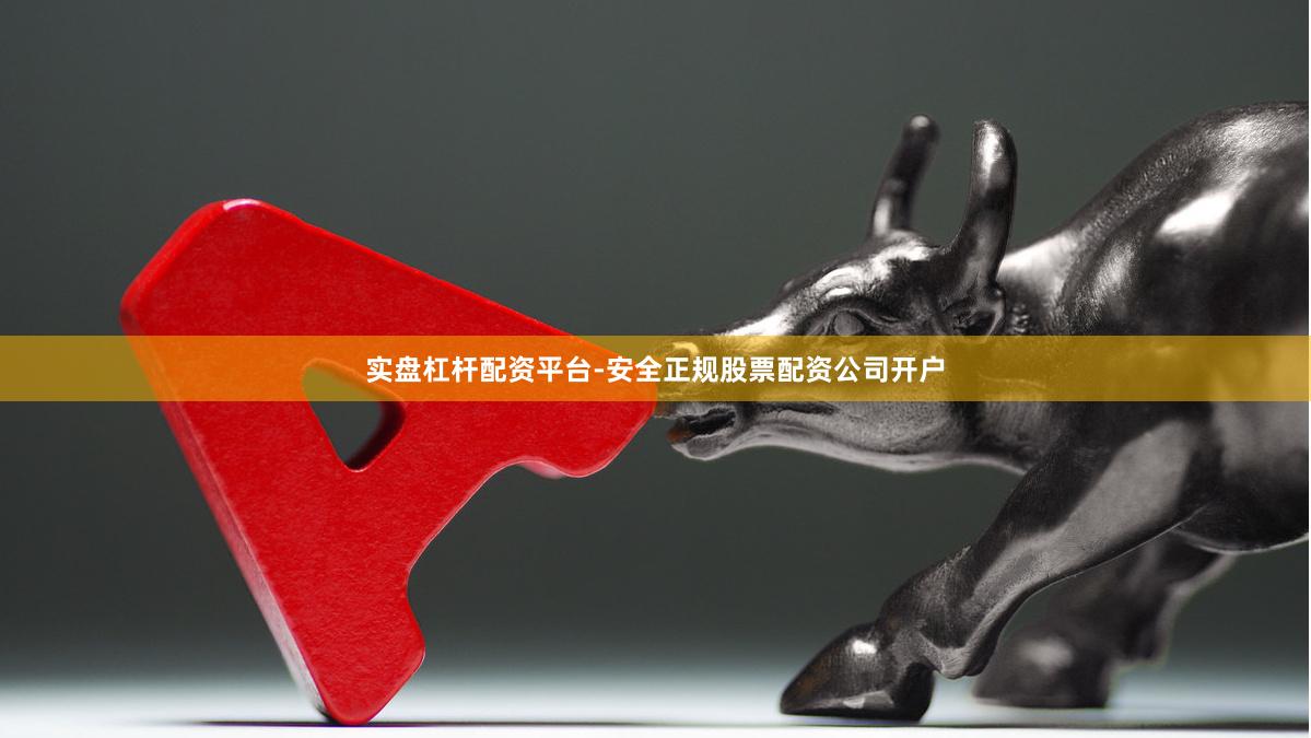 实盘杠杆配资平台-安全正规股票配资公司开户