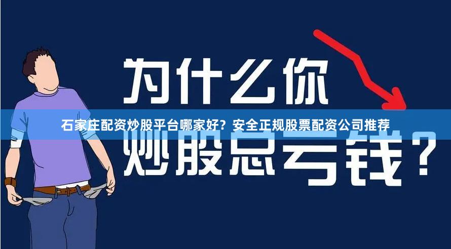 石家庄配资炒股平台哪家好？安全正规股票配资公司推荐