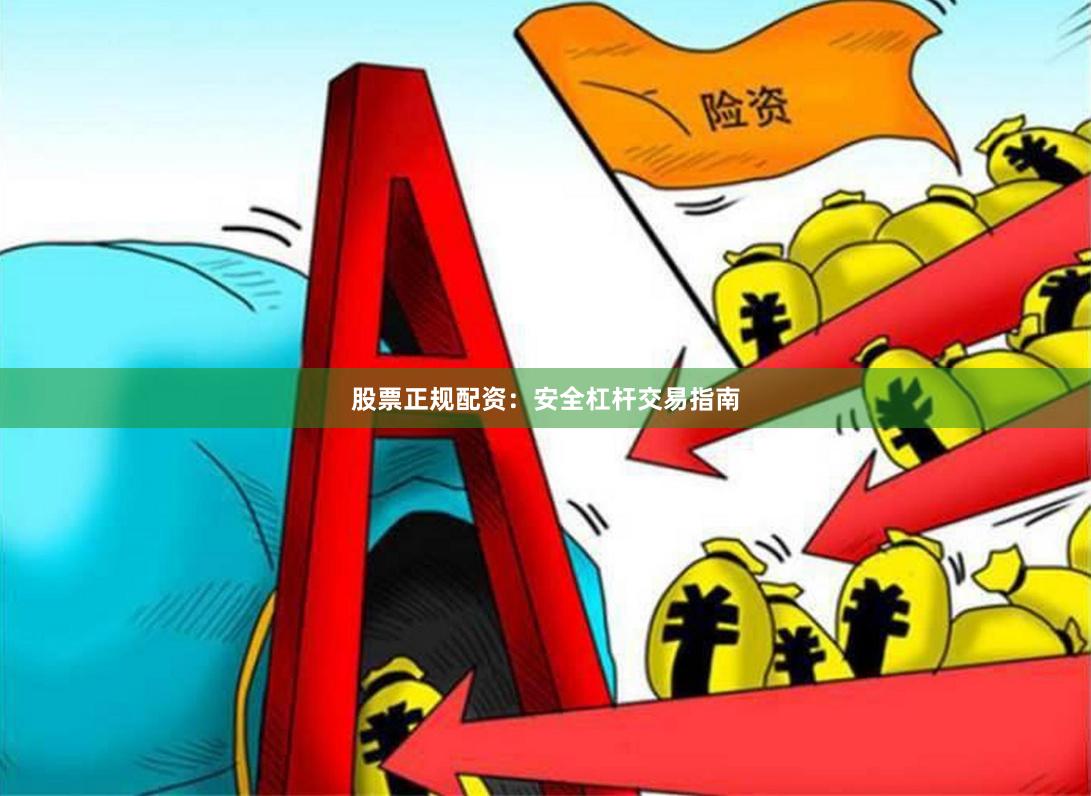 股票正规配资：安全杠杆交易指南