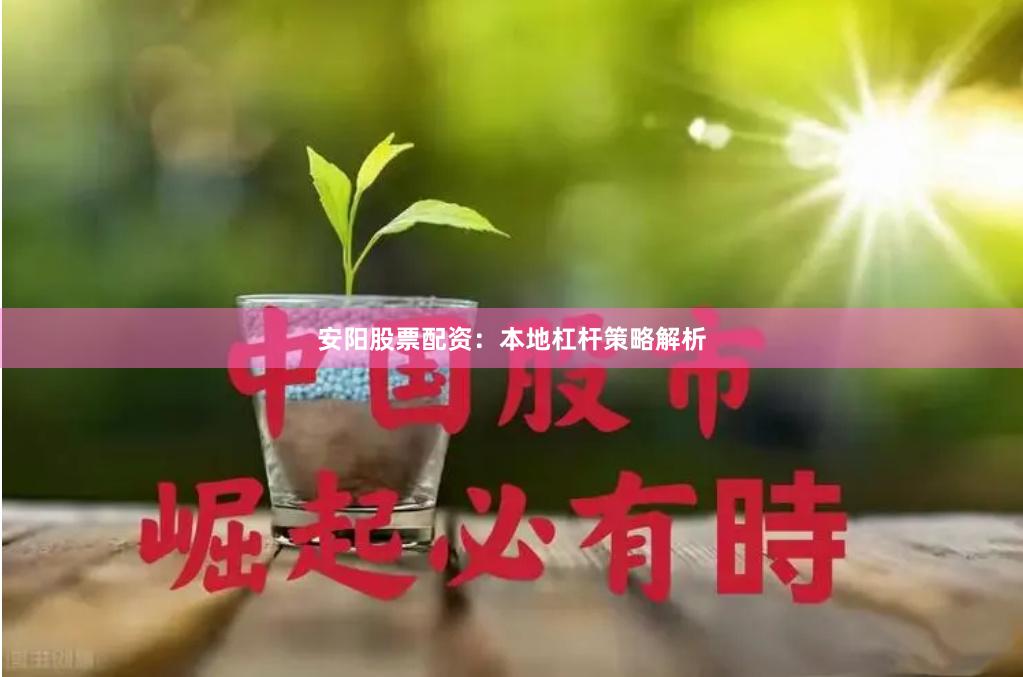 安阳股票配资：本地杠杆策略解析