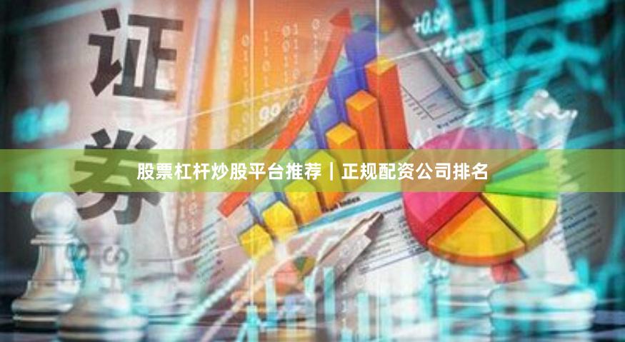 股票杠杆炒股平台推荐｜正规配资公司排名