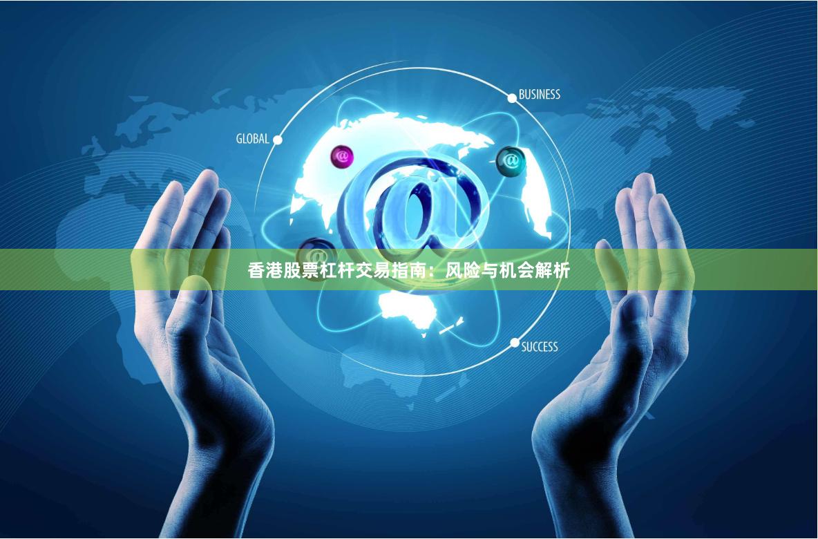 香港股票杠杆交易指南：风险与机会解析