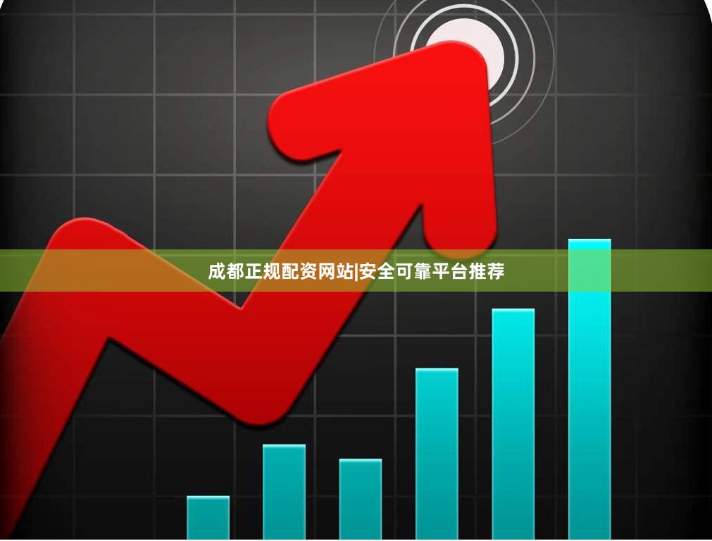 成都正规配资网站|安全可靠平台推荐
