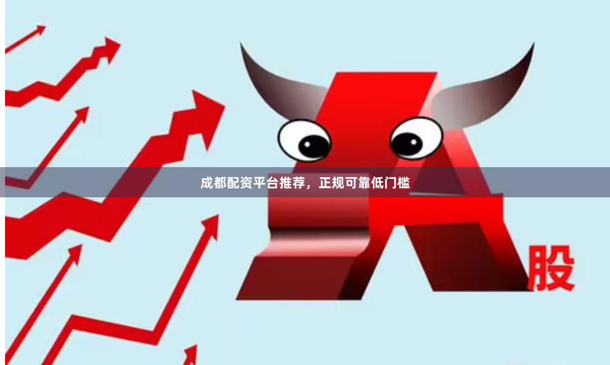 成都配资平台推荐，正规可靠低门槛