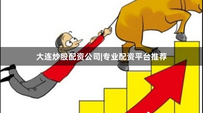 大连炒股配资公司|专业配资平台推荐