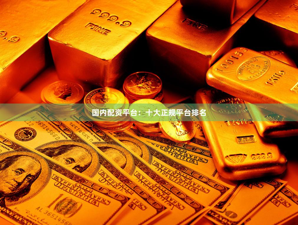 国内配资平台：十大正规平台排名