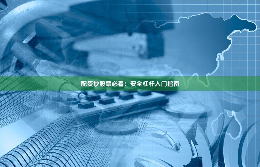 配资炒股票必看：安全杠杆入门指南