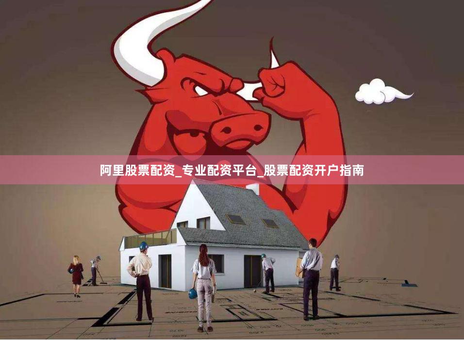 阿里股票配资_专业配资平台_股票配资开户指南