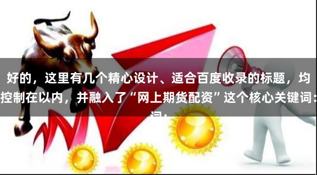 好的，这里有几个精心设计、适合百度收录的标题，均控制在以内，并融入了“网上期货配资”这个核心关键词：