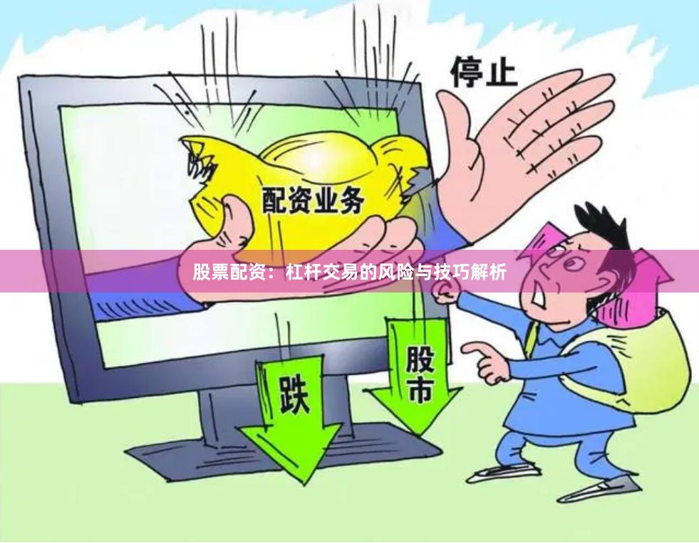 股票配资：杠杆交易的风险与技巧解析